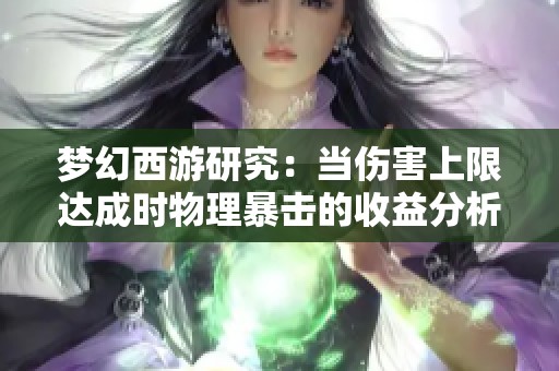 梦幻西游研究：当伤害上限达成时物理暴击的收益分析