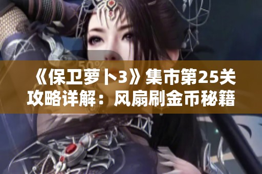 《保卫萝卜3》集市第25关攻略详解：风扇刷金币秘籍与技巧分享