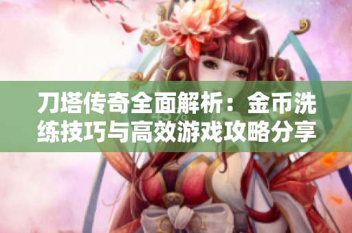 刀塔传奇全面解析：金币洗练技巧与高效游戏攻略分享