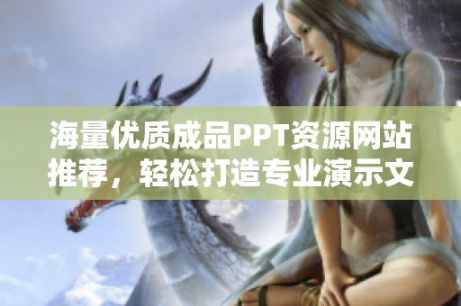 海量优质成品PPT资源网站推荐，轻松打造专业演示文稿