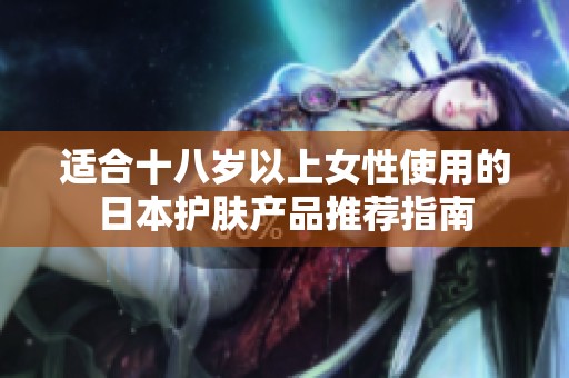 适合十八岁以上女性使用的日本护肤产品推荐指南