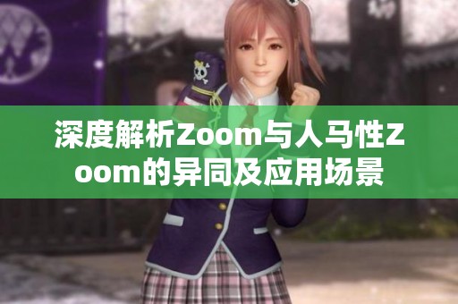 深度解析Zoom与人马性Zoom的异同及应用场景