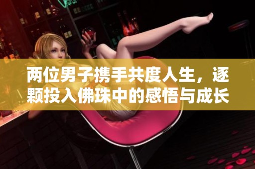 两位男子携手共度人生，逐颗投入佛珠中的感悟与成长
