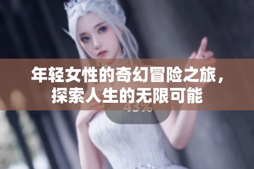 年轻女性的奇幻冒险之旅，探索人生的无限可能