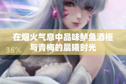 在烟火气息中品味鲈鱼酒柜与青梅的晨曦时光