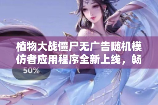 植物大战僵尸无广告随机模仿者应用程序全新上线，畅享无忧游戏体验