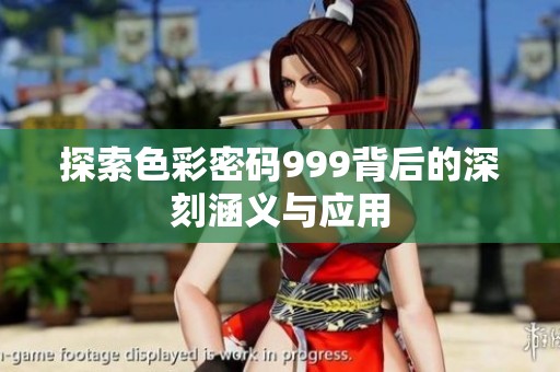 探索色彩密码999背后的深刻涵义与应用