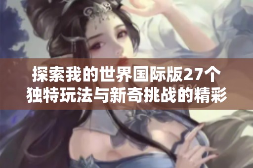 探索我的世界国际版27个独特玩法与新奇挑战的精彩之旅