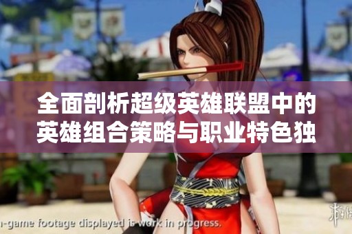 全面剖析超级英雄联盟中的英雄组合策略与职业特色独特解读