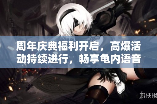 周年庆典福利开启，高爆活动持续进行，畅享龟内语音卡福利！
