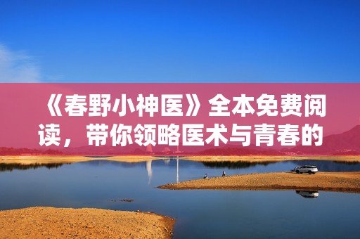 《春野小神医》全本免费阅读，带你领略医术与青春的奇妙旅程