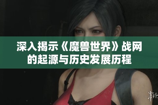 深入揭示《魔兽世界》战网的起源与历史发展历程