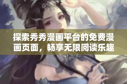 探索秀秀漫画平台的免费漫画页面，畅享无限阅读乐趣