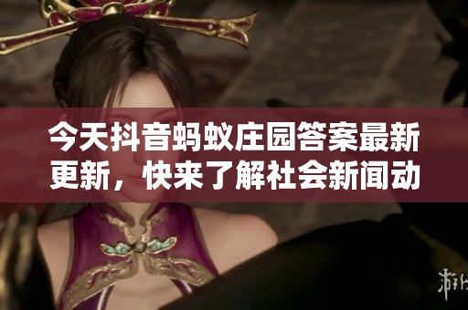 今天抖音蚂蚁庄园答案最新更新，快来了解社会新闻动态