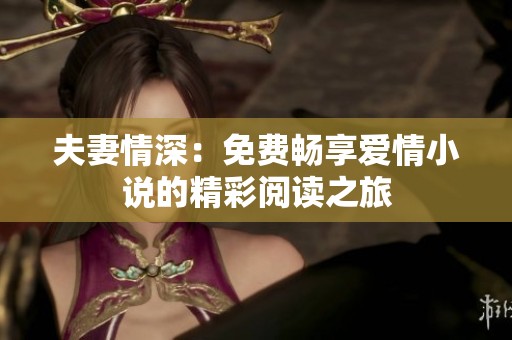 夫妻情深：免费畅享爱情小说的精彩阅读之旅