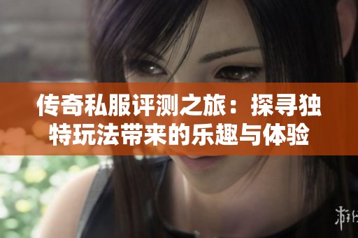 传奇私服评测之旅：探寻独特玩法带来的乐趣与体验