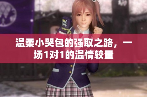 温柔小哭包的强取之路，一场1对1的温情较量