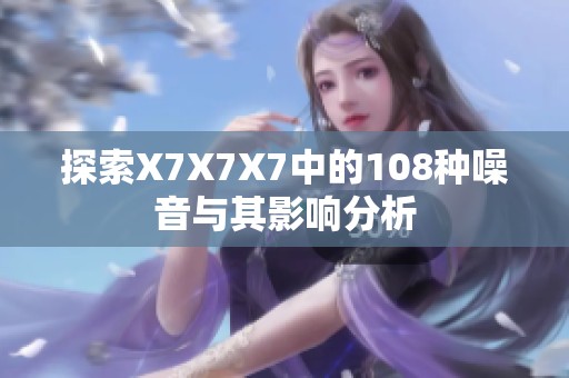 探索X7X7X7中的108种噪音与其影响分析