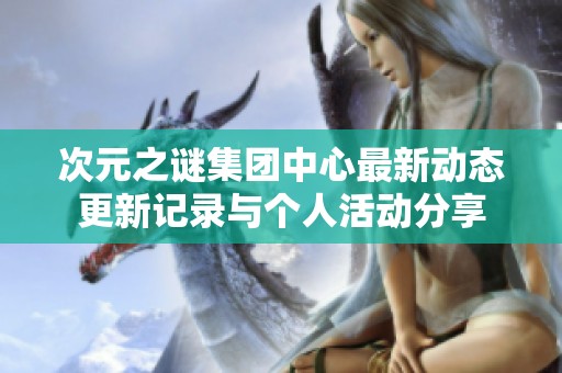 次元之谜集团中心最新动态更新记录与个人活动分享