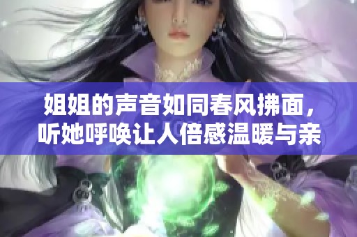 姐姐的声音如同春风拂面，听她呼唤让人倍感温暖与亲切