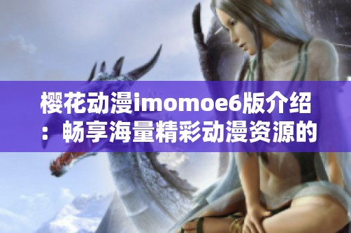 樱花动漫imomoe6版介绍：畅享海量精彩动漫资源的最佳平台