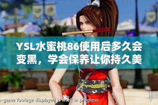 YSL水蜜桃86使用后多久会变黑，学会保养让你持久美丽