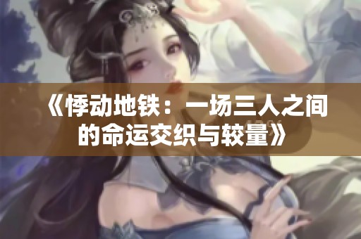 《悸动地铁：一场三人之间的命运交织与较量》