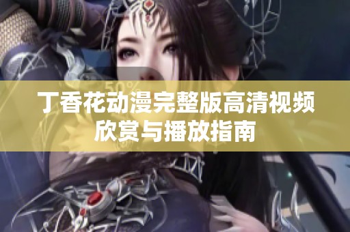 丁香花动漫完整版高清视频欣赏与播放指南