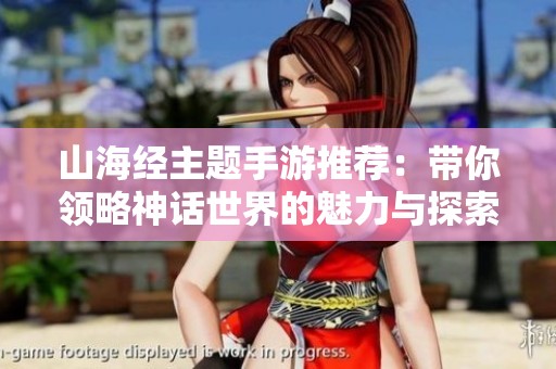 山海经主题手游推荐：带你领略神话世界的魅力与探索乐趣