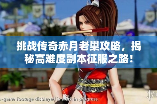 挑战传奇赤月老巢攻略，揭秘高难度副本征服之路！