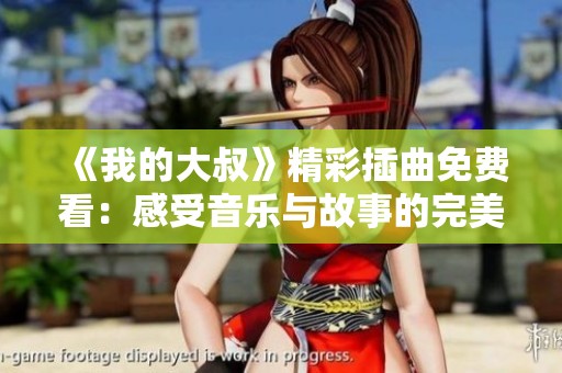《我的大叔》精彩插曲免费看：感受音乐与故事的完美结合