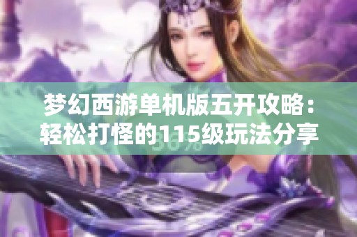 梦幻西游单机版五开攻略：轻松打怪的115级玩法分享