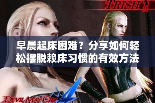 早晨起床困难？分享如何轻松摆脱赖床习惯的有效方法！
