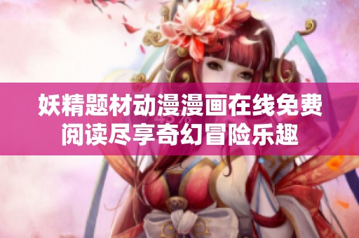 妖精题材动漫漫画在线免费阅读尽享奇幻冒险乐趣
