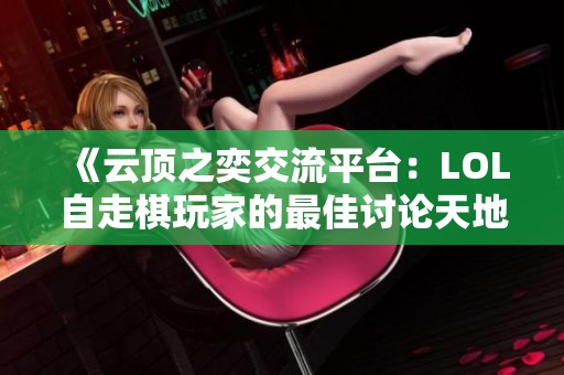 《云顶之奕交流平台：LOL自走棋玩家的最佳讨论天地》