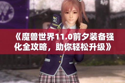 《魔兽世界11.0前夕装备强化全攻略，助你轻松升级》