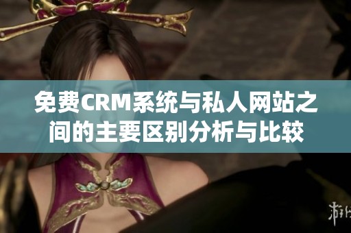 免费CRM系统与私人网站之间的主要区别分析与比较