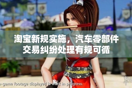 淘宝新规实施，汽车零部件交易纠纷处理有规可循