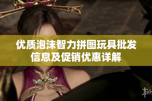 优质泡沫智力拼图玩具批发信息及促销优惠详解