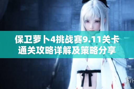 保卫萝卜4挑战赛9.11关卡通关攻略详解及策略分享