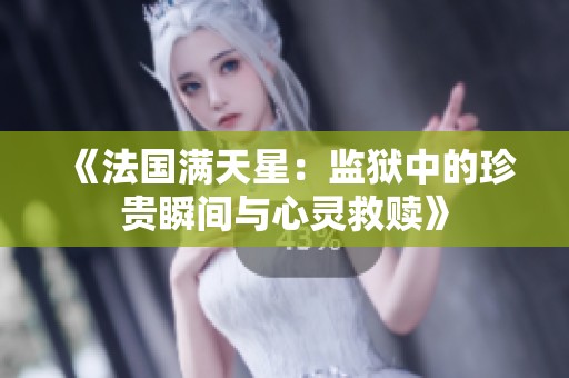 《法国满天星：监狱中的珍贵瞬间与心灵救赎》