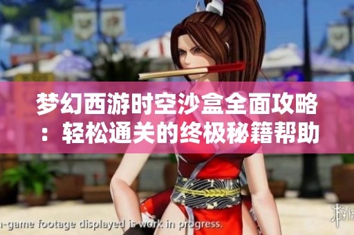 梦幻西游时空沙盒全面攻略：轻松通关的终极秘籍帮助你提升游戏体验
