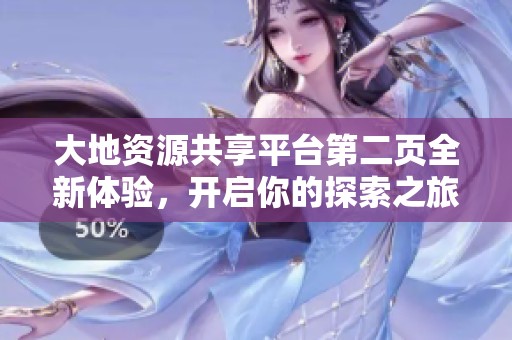 大地资源共享平台第二页全新体验，开启你的探索之旅