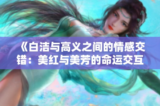 《白洁与高义之间的情感交错：美红与美芳的命运交互》