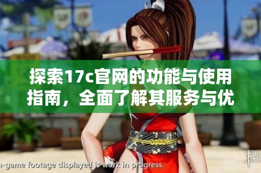 探索17c官网的功能与使用指南，全面了解其服务与优势