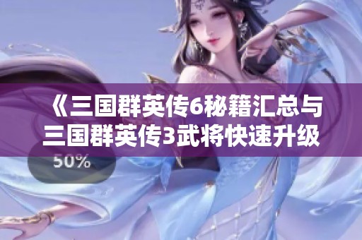 《三国群英传6秘籍汇总与三国群英传3武将快速升级攻略大全》