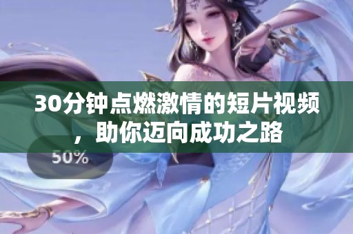 30分钟点燃激情的短片视频，助你迈向成功之路