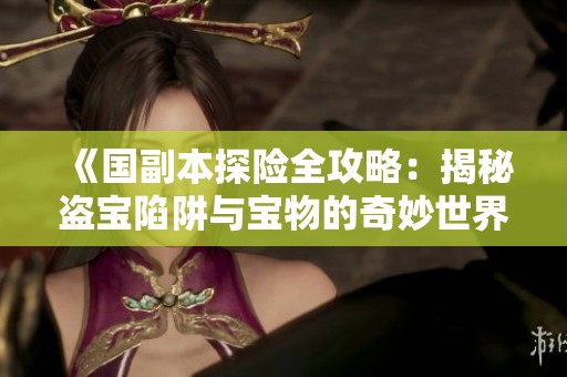 《国副本探险全攻略：揭秘盗宝陷阱与宝物的奇妙世界》