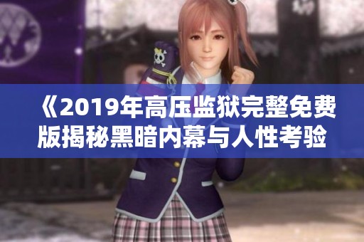 《2019年高压监狱完整免费版揭秘黑暗内幕与人性考验》