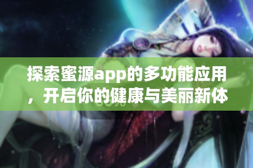 探索蜜源app的多功能应用，开启你的健康与美丽新体验